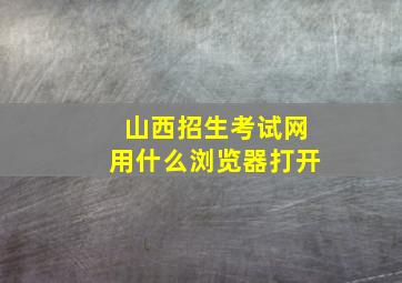 山西招生考试网用什么浏览器打开