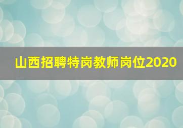 山西招聘特岗教师岗位2020