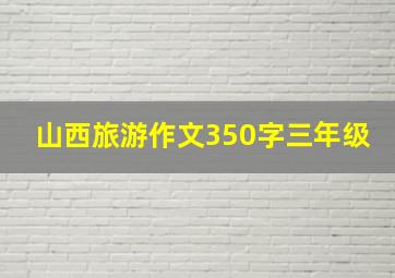 山西旅游作文350字三年级