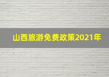 山西旅游免费政策2021年