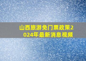 山西旅游免门票政策2024年最新消息视频