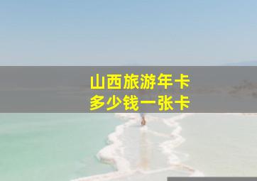 山西旅游年卡多少钱一张卡