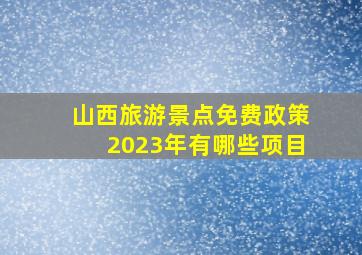 山西旅游景点免费政策2023年有哪些项目