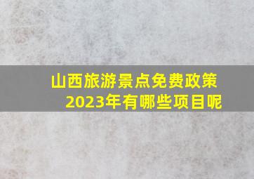 山西旅游景点免费政策2023年有哪些项目呢