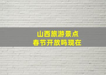 山西旅游景点春节开放吗现在