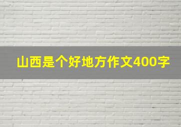 山西是个好地方作文400字