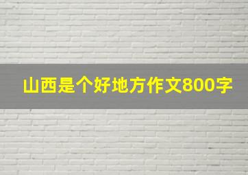 山西是个好地方作文800字