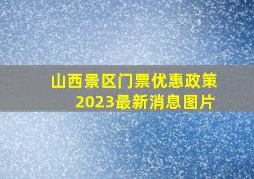 山西景区门票优惠政策2023最新消息图片