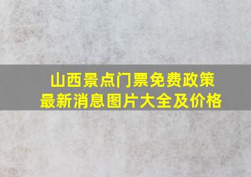 山西景点门票免费政策最新消息图片大全及价格