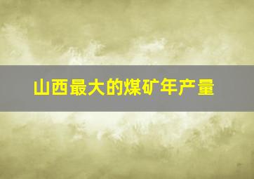 山西最大的煤矿年产量