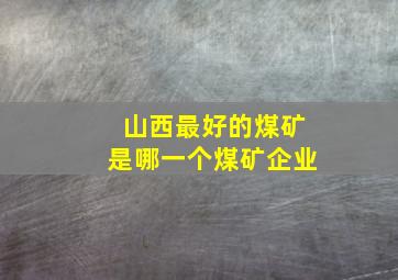 山西最好的煤矿是哪一个煤矿企业