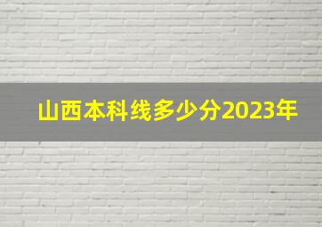 山西本科线多少分2023年