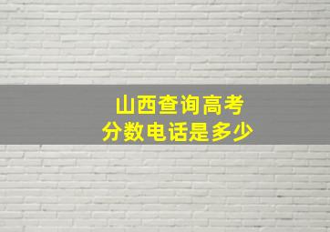 山西查询高考分数电话是多少