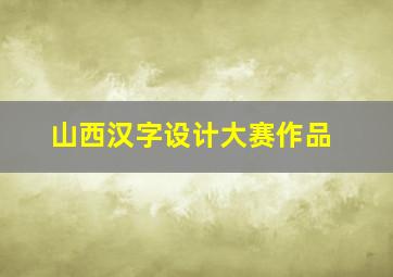 山西汉字设计大赛作品