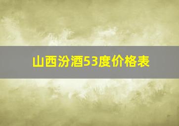 山西汾酒53度价格表