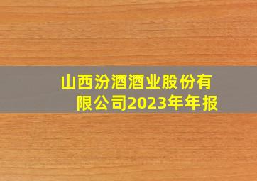 山西汾酒酒业股份有限公司2023年年报