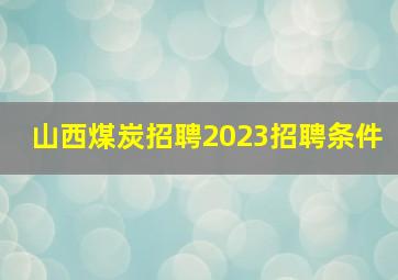 山西煤炭招聘2023招聘条件