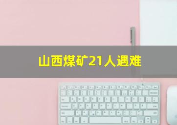 山西煤矿21人遇难