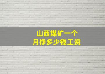 山西煤矿一个月挣多少钱工资