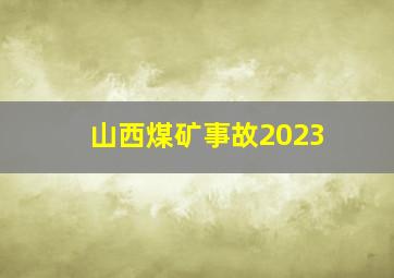 山西煤矿事故2023