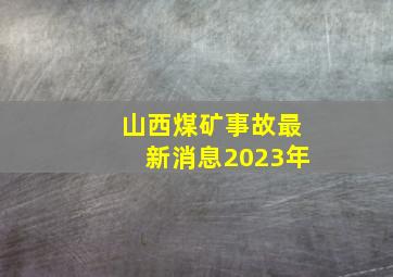 山西煤矿事故最新消息2023年