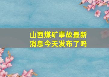 山西煤矿事故最新消息今天发布了吗