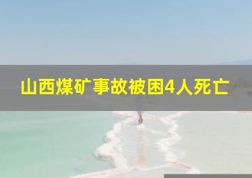 山西煤矿事故被困4人死亡