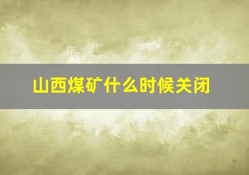 山西煤矿什么时候关闭