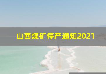 山西煤矿停产通知2021