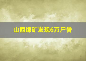 山西煤矿发现6万尸骨