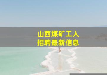 山西煤矿工人招聘最新信息