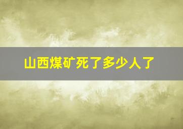 山西煤矿死了多少人了