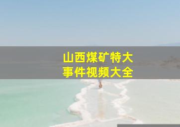 山西煤矿特大事件视频大全