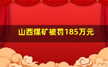 山西煤矿被罚185万元