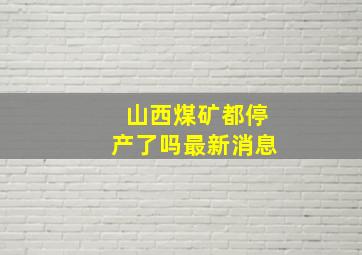 山西煤矿都停产了吗最新消息