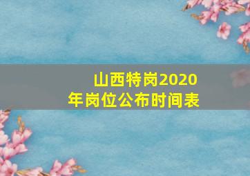 山西特岗2020年岗位公布时间表