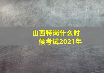 山西特岗什么时候考试2021年