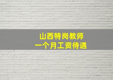 山西特岗教师一个月工资待遇