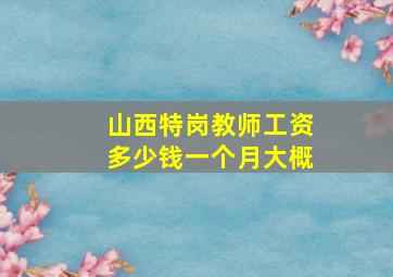 山西特岗教师工资多少钱一个月大概