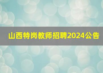 山西特岗教师招聘2024公告