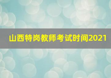 山西特岗教师考试时间2021