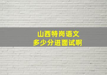 山西特岗语文多少分进面试啊