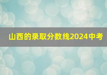 山西的录取分数线2024中考