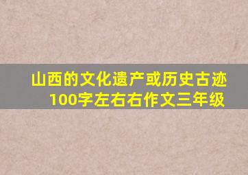 山西的文化遗产或历史古迹100字左右右作文三年级