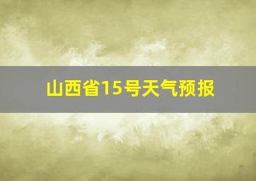 山西省15号天气预报