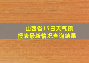 山西省15日天气预报表最新情况查询结果