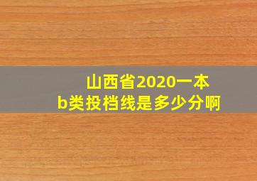 山西省2020一本b类投档线是多少分啊