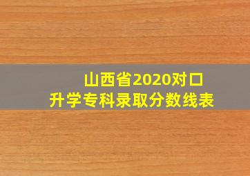 山西省2020对口升学专科录取分数线表