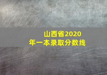 山西省2020年一本录取分数线