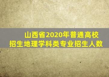 山西省2020年普通高校招生地理学科类专业招生人数